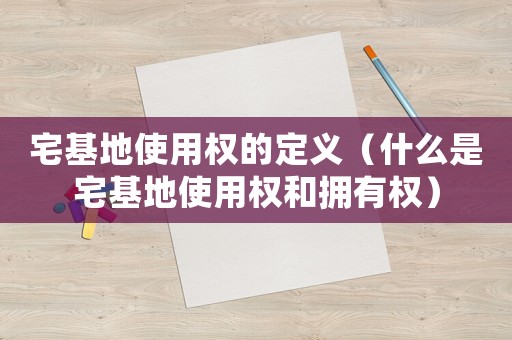 宅基地使用權(quán)的定義（什么是宅基地使用權(quán)和擁有權(quán)）