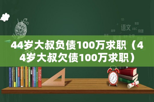 44歲大叔負債100萬求職（44歲大叔欠債100萬求職）