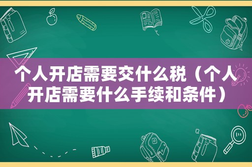個人開店需要交什么稅（個人開店需要什么手續(xù)和條件）