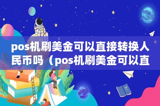 pos機刷美金可以直接轉換人民幣嗎（pos機刷美金可以直接轉換人民幣嗎）