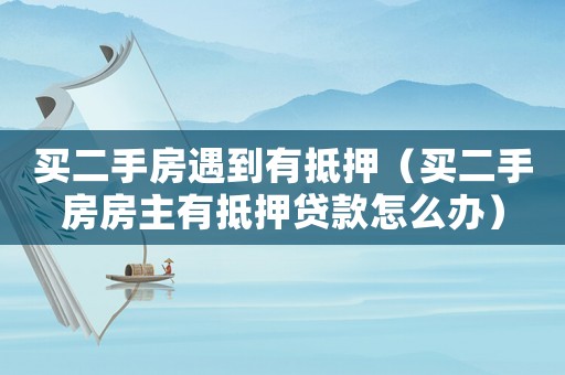 買二手房遇到有抵押（買二手房房主有抵押貸款怎么辦）