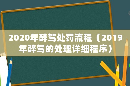 2020年醉駕處罰流程（2019年醉駕的處理詳細程序）
