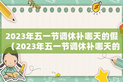 2023年五一節調休補哪天的假（2023年五一節調休補哪天的）