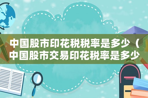 中國(guó)股市印花稅稅率是多少（中國(guó)股市交易印花稅率是多少）