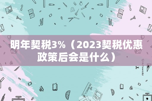 明年契稅3%（2023契稅優惠政策后會是什么）