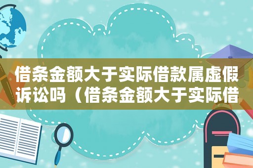 借條金額大于實際借款屬虛假訴訟嗎（借條金額大于實際借款屬虛假訴訟嗎）
