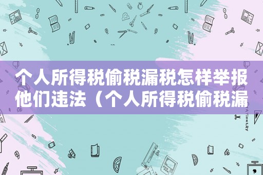 個人所得稅偷稅漏稅怎樣舉報他們違法（個人所得稅偷稅漏稅怎樣舉報他們）