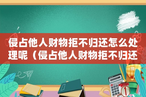 侵占他人財物拒不歸還怎么處理呢（侵占他人財物拒不歸還怎么處理）