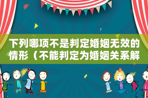 下列哪項(xiàng)不是判定婚姻無效的情形（不能判定為婚姻關(guān)系解除的是）