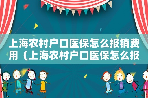 上海農(nóng)村戶口醫(yī)保怎么報銷費用（上海農(nóng)村戶口醫(yī)保怎么報銷）