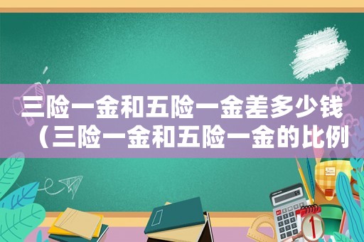 三險一金和五險一金差多少錢（三險一金和五險一金的比例一樣嗎知乎）