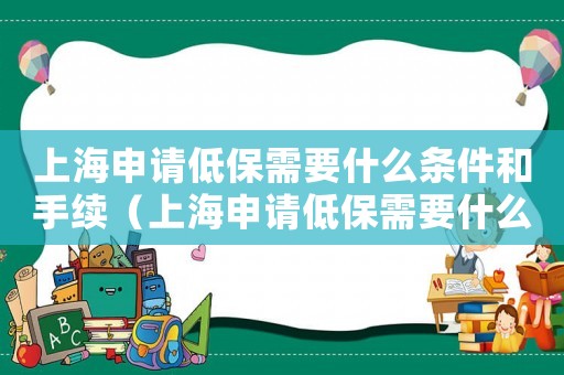 上海申請低保需要什么條件和手續（上海申請低保需要什么條件）