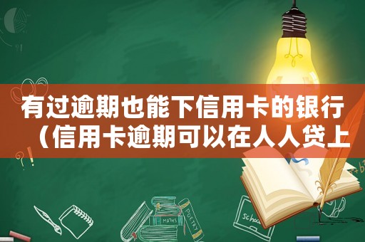 有過逾期也能下信用卡的銀行（信用卡逾期可以在人人貸上貸款嗎）