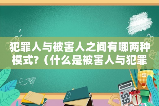 犯罪人與被害人之間有哪兩種模式?（什么是被害人與犯罪人的互動(dòng)關(guān)系）