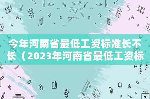 今年河南省最低工資標準長不長（2023年河南省最低工資標準會上漲嗎）