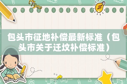 包頭市征地補償最新標準（包頭市關于遷墳補償標準）