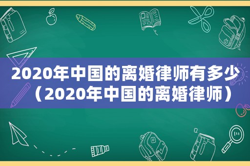 2020年中國的離婚律師有多少（2020年中國的離婚律師）
