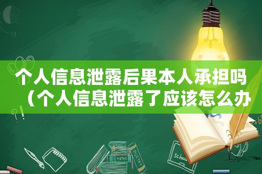 個人信息泄露后果本人承擔嗎（個人信息泄露了應該怎么辦呢）