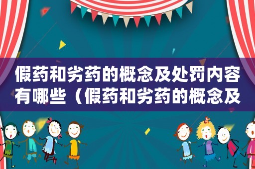 假藥和劣藥的概念及處罰內(nèi)容有哪些（假藥和劣藥的概念及處罰內(nèi)容）