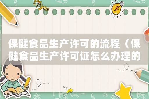 保健食品生產(chǎn)許可的流程（保健食品生產(chǎn)許可證怎么辦理的）