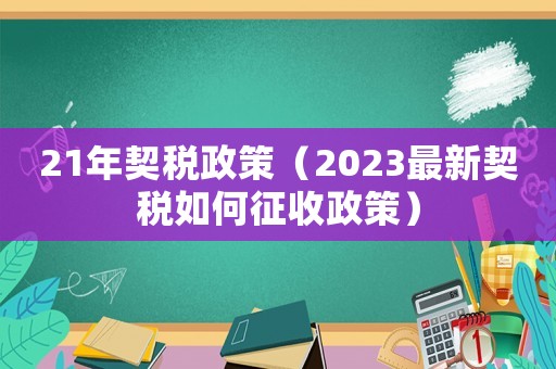 21年契稅政策（2023最新契稅如何征收政策）