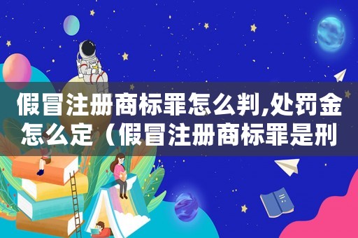 假冒注冊商標罪怎么判,處罰金怎么定（假冒注冊商標罪是刑事案件嗎）