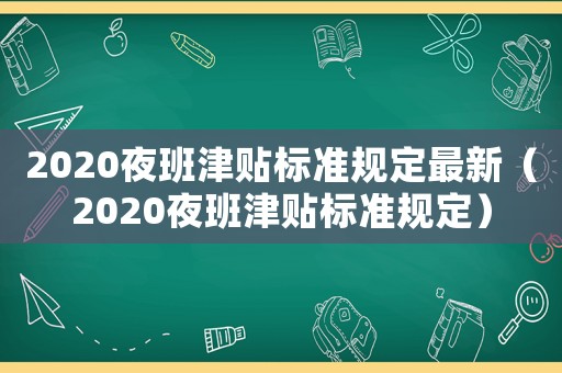 2020夜班津貼標準規定最新（2020夜班津貼標準規定）