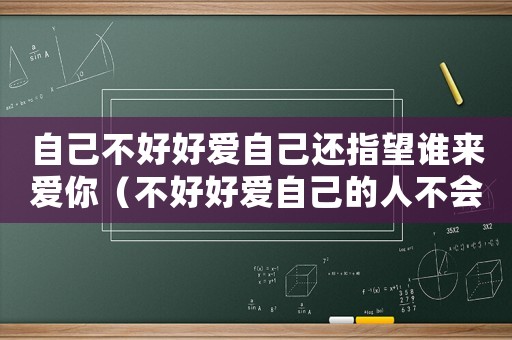 自己不好好愛自己還指望誰來愛你（不好好愛自己的人不會有好下場的）