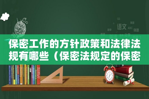 保密工作的方針政策和法律法規有哪些（保密法規定的保密工作方針是什么內容）