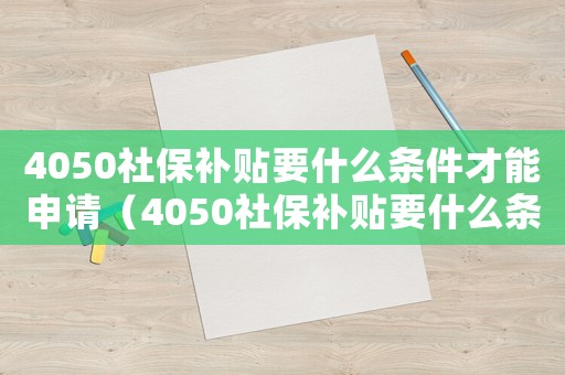 4050社保補貼要什么條件才能申請（4050社保補貼要什么條件）