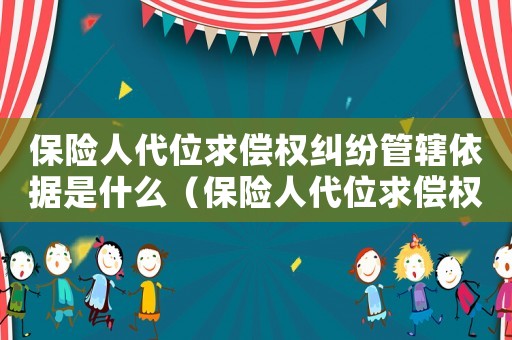 保險人代位求償權糾紛管轄依據是什么（保險人代位求償權糾紛管轄依據）