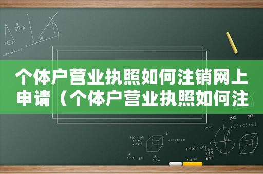 個體戶營業執照如何注銷網上申請（個體戶營業執照如何注銷網上）