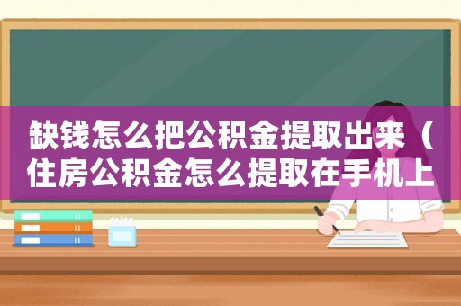 缺錢怎么把公積金提取出來（住房公積金怎么提取在手機上）