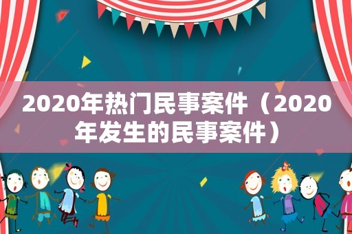 2020年熱門民事案件（2020年發生的民事案件）