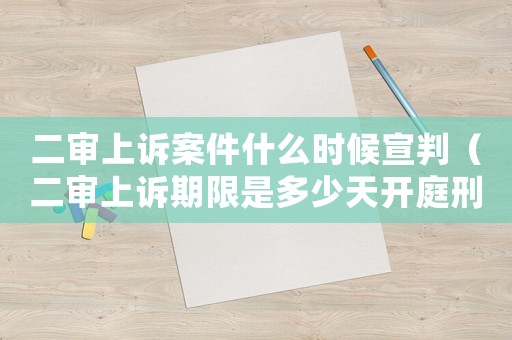 二審上訴案件什么時候宣判（二審上訴期限是多少天開庭刑事）