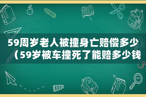 59周歲老人被撞身亡賠償多少（59歲被車撞死了能賠多少錢?）