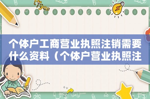 個(gè)體戶工商營業(yè)執(zhí)照注銷需要什么資料（個(gè)體戶營業(yè)執(zhí)照注銷需要什么流程呢）