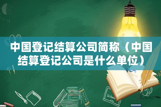 中國登記結算公司簡稱（中國結算登記公司是什么單位）