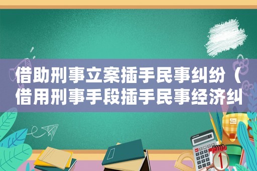 借助刑事立案插手民事糾紛（借用刑事手段插手民事經(jīng)濟糾紛的后果）