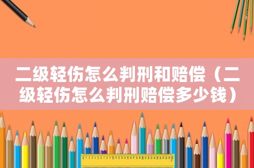 二級輕傷怎么判刑和賠償（二級輕傷怎么判刑賠償多少錢）