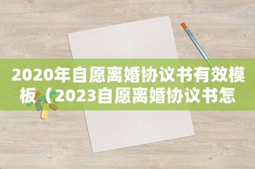 2020年自愿離婚協議書有效模板（2023自愿離婚協議書怎么寫）