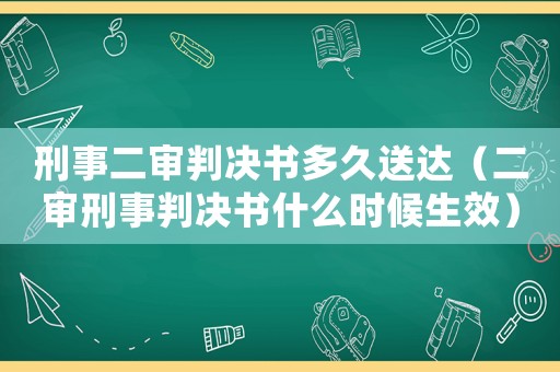 刑事二審判決書多久送達(dá)（二審刑事判決書什么時候生效）