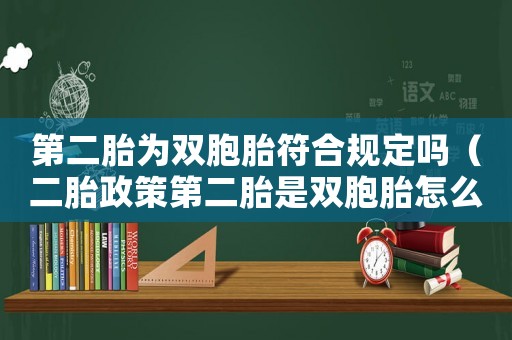 第二胎為雙胞胎符合規定嗎（二胎政策第二胎是雙胞胎怎么辦）