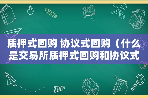 質押式回購 協議式回購（什么是交易所質押式回購和協議式回購）