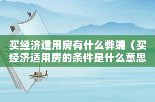 買經(jīng)濟(jì)適用房有什么弊端（買經(jīng)濟(jì)適用房的條件是什么意思）