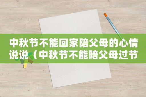 中秋節不能回家陪父母的心情說說（中秋節不能陪父母過節內疚的說說）