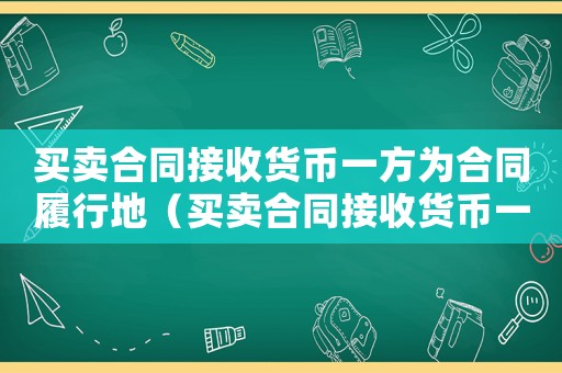 買賣合同接收貨幣一方為合同履行地（買賣合同接收貨幣一方怎么認定）