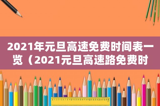 2021年元旦高速免費(fèi)時(shí)間表一覽（2021元旦高速路免費(fèi)時(shí)間規(guī)定）