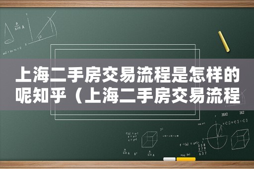 上海二手房交易流程是怎樣的呢知乎（上海二手房交易流程是怎樣的呢）