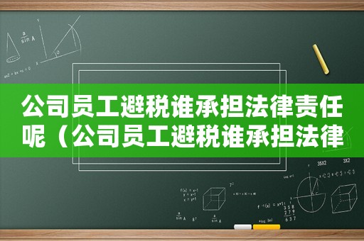 公司員工避稅誰承擔(dān)法律責(zé)任呢（公司員工避稅誰承擔(dān)法律責(zé)任）